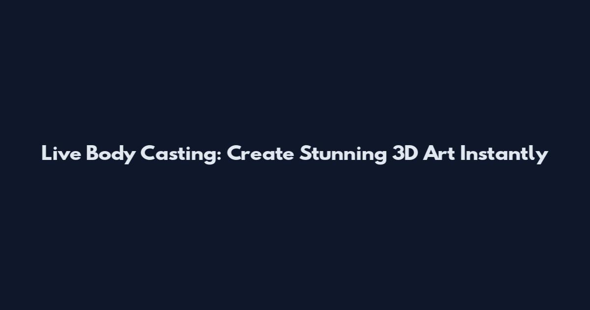 Live Body Casting: Create Stunning 3D Art Instantly