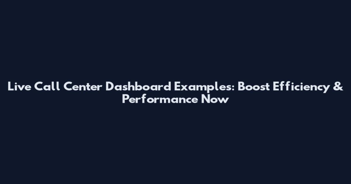 Live Call Center Dashboard Examples: Boost Efficiency & Performance Now