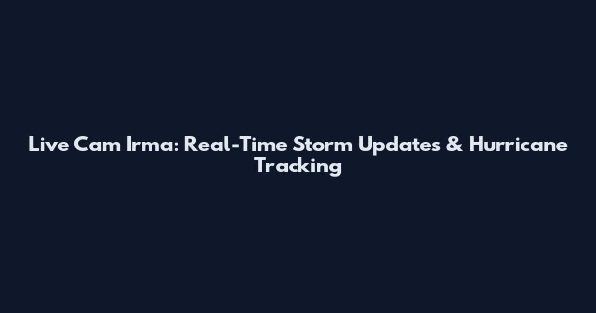 Live Cam Irma: Real-Time Storm Updates & Hurricane Tracking