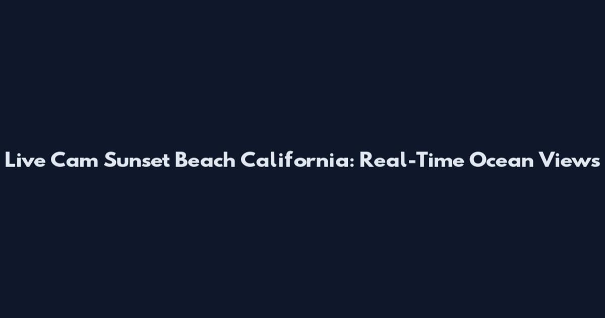 Live Cam Sunset Beach California: Real-Time Ocean Views