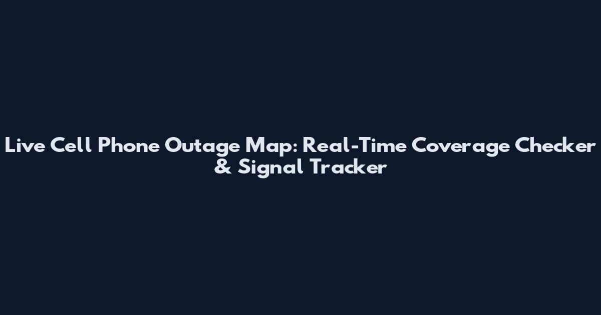 Live Cell Phone Outage Map: Real-Time Coverage Checker & Signal Tracker