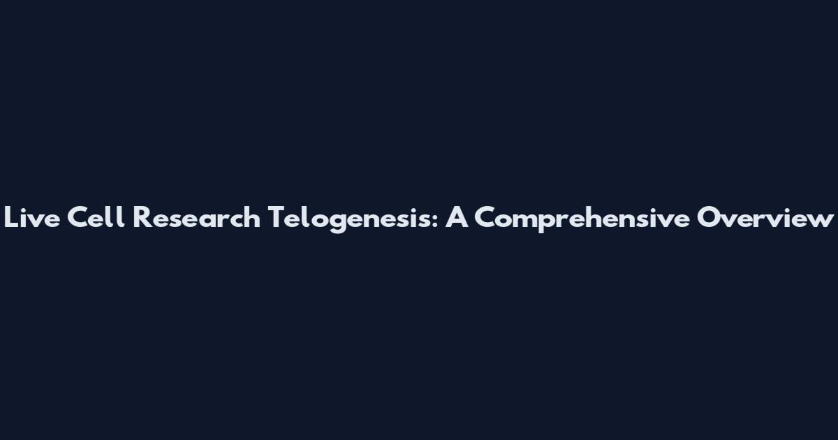 Live Cell Research Telogenesis: A Comprehensive Overview