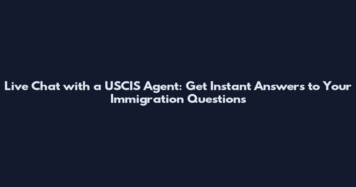Live Chat with a USCIS Agent: Get Instant Answers to Your Immigration Questions