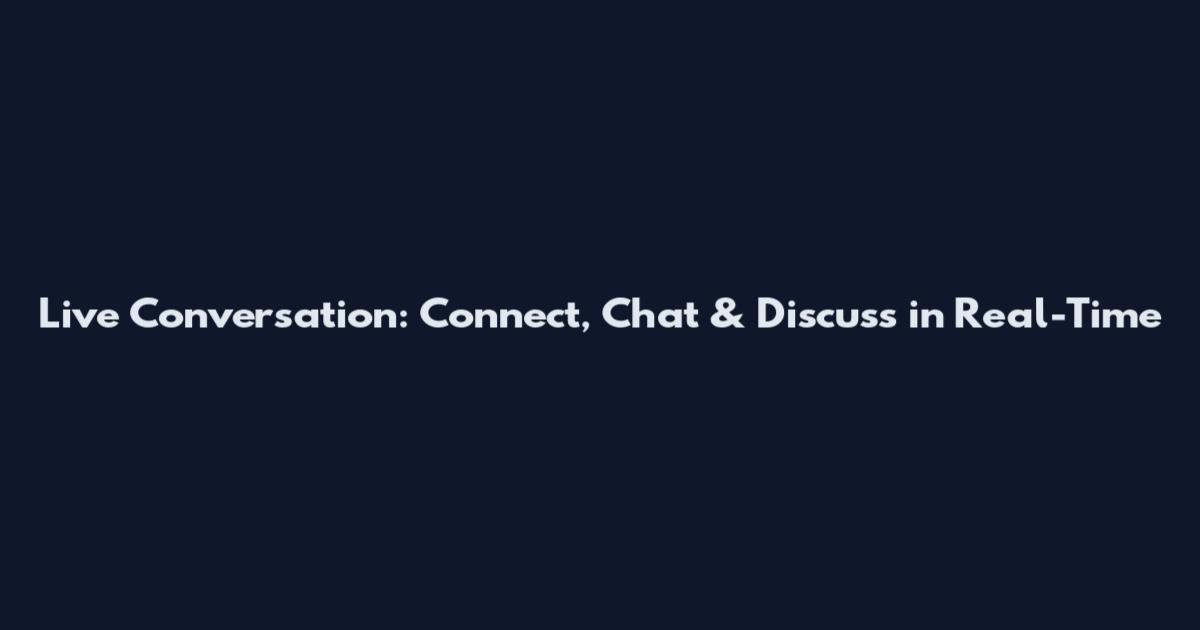 Live Conversation: Connect, Chat & Discuss in Real-Time