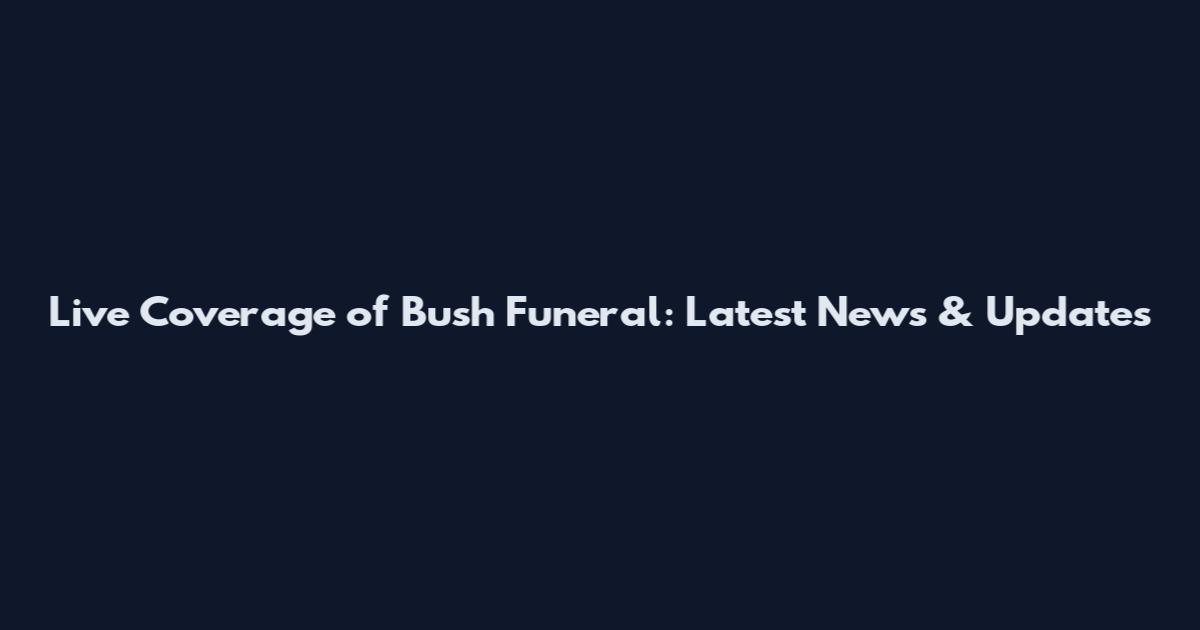 Live Coverage of Bush Funeral: Latest News & Updates