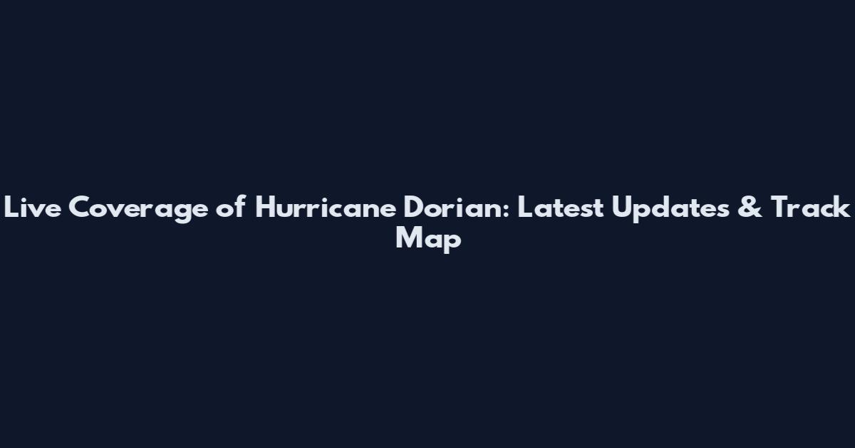 Live Coverage of Hurricane Dorian: Latest Updates & Track Map