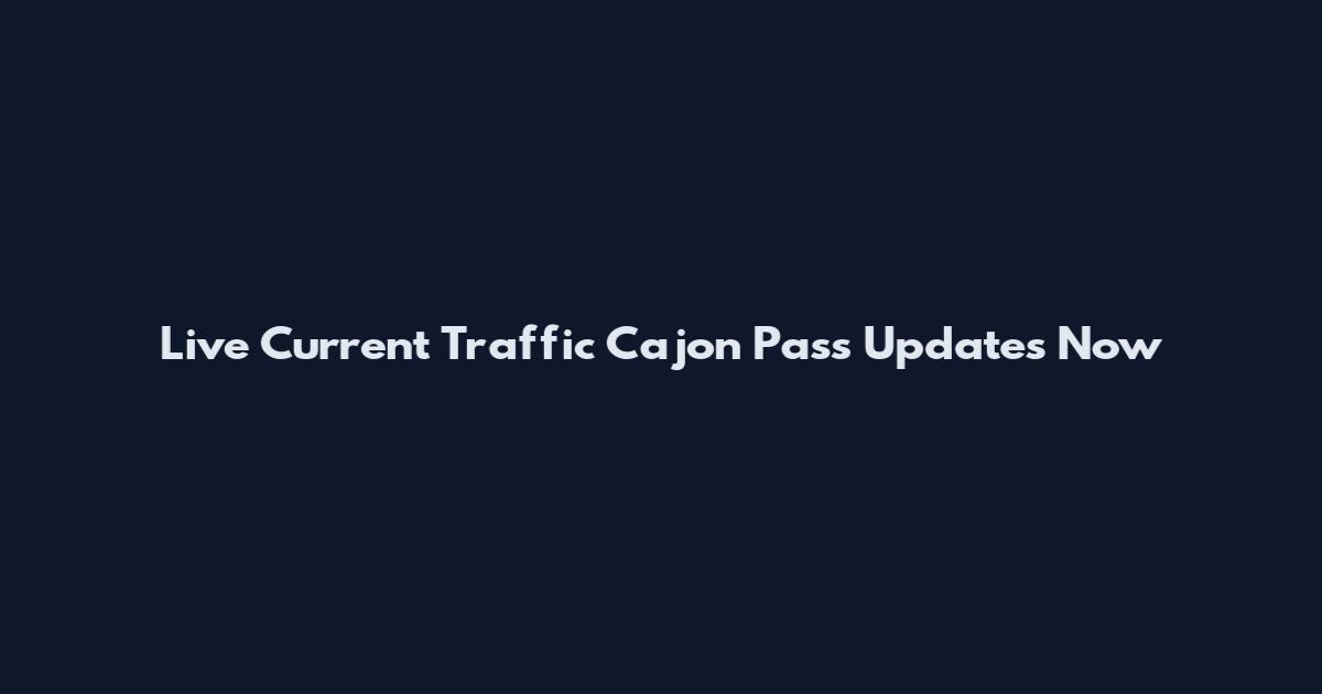 Live Current Traffic Cajon Pass Updates Now