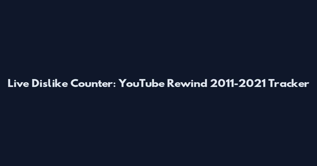 Live Dislike Counter: YouTube Rewind 2011-2021 Tracker