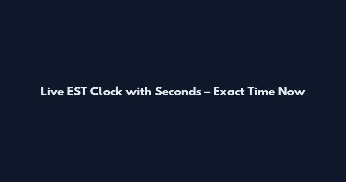 Live EST Clock with Seconds – Exact Time Now
