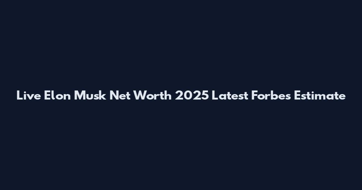 Live Elon Musk Net Worth 2025 Latest Forbes Estimate