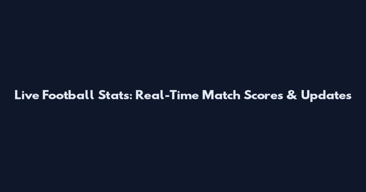 Live Football Stats: Real-Time Match Scores & Updates