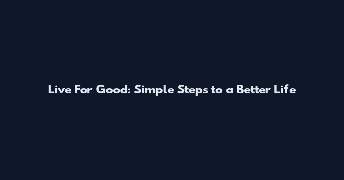 Live For Good: Simple Steps to a Better Life