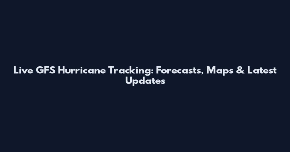 Live GFS Hurricane Tracking: Forecasts, Maps & Latest Updates