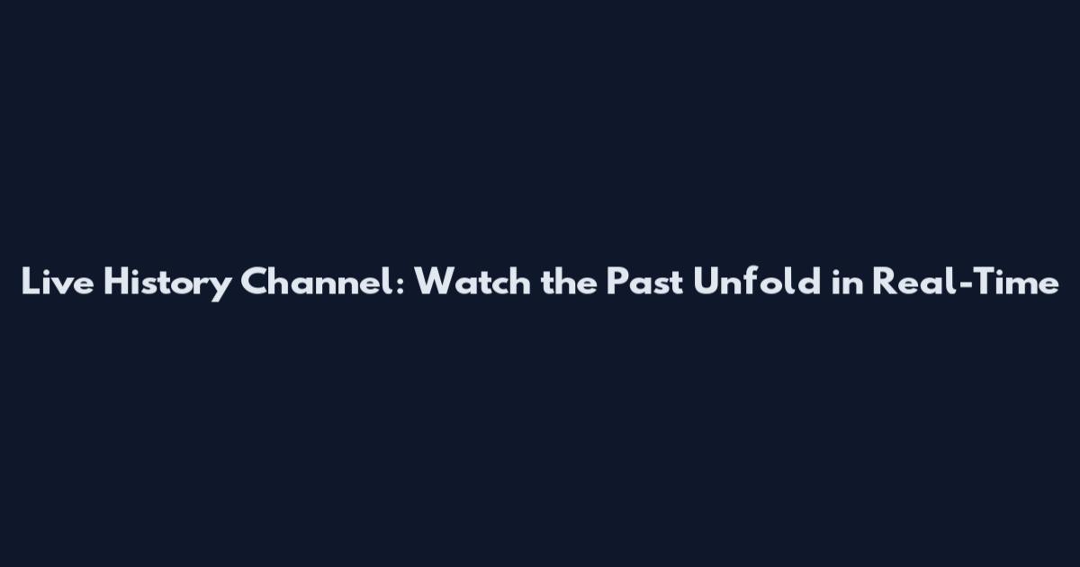 Live History Channel: Watch the Past Unfold in Real-Time