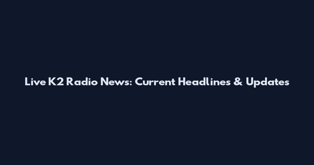 Live K2 Radio News: Current Headlines & Updates