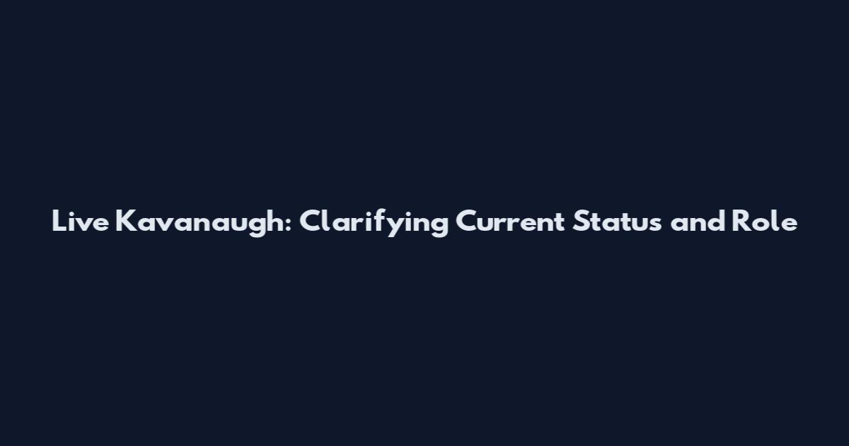 Live Kavanaugh: Clarifying Current Status and Role