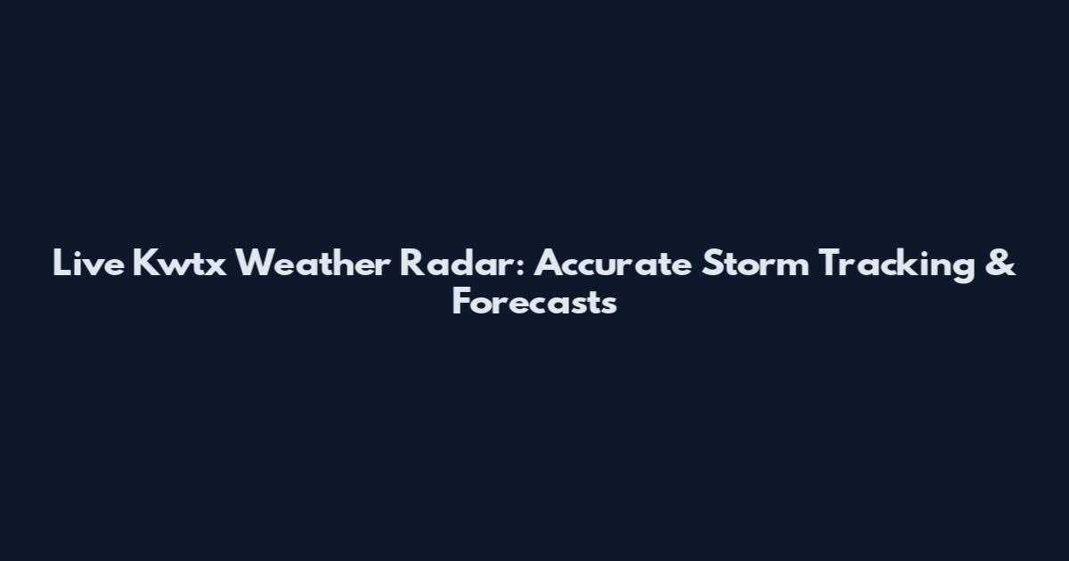 Live Kwtx Weather Radar: Accurate Storm Tracking & Forecasts