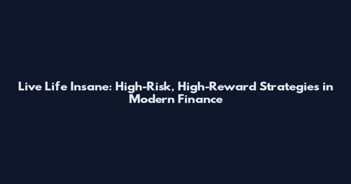 Live Life Insane: High-Risk, High-Reward Strategies in Modern Finance