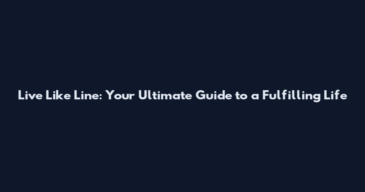 Live Like Line: Your Ultimate Guide to a Fulfilling Life