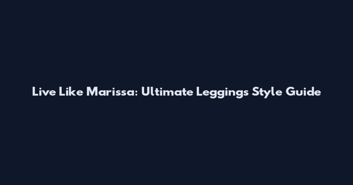 Live Like Marissa: Ultimate Leggings Style Guide