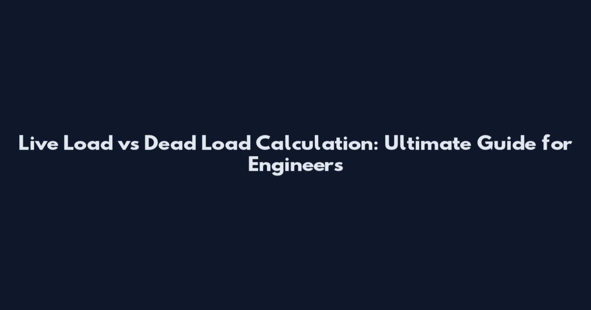 Live Load vs Dead Load Calculation: Ultimate Guide for Engineers