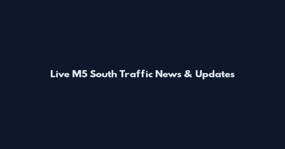 Live M5 South Traffic News & Updates