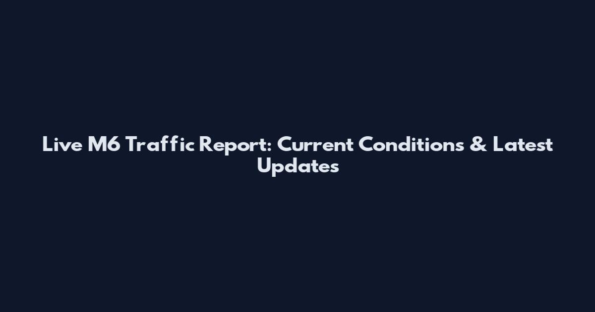 Live M6 Traffic Report: Current Conditions & Latest Updates