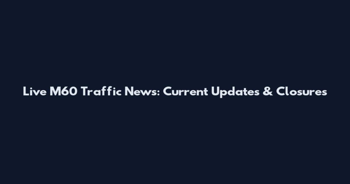 Live M60 Traffic News: Current Updates & Closures