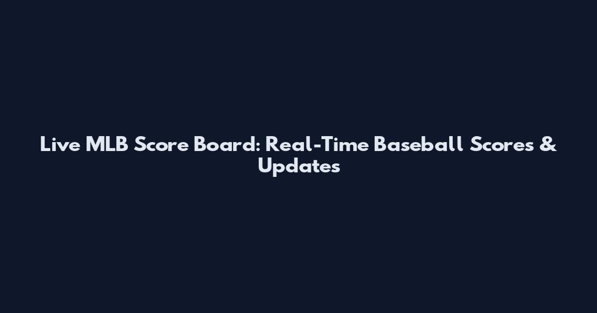 Live MLB Score Board: Real-Time Baseball Scores & Updates