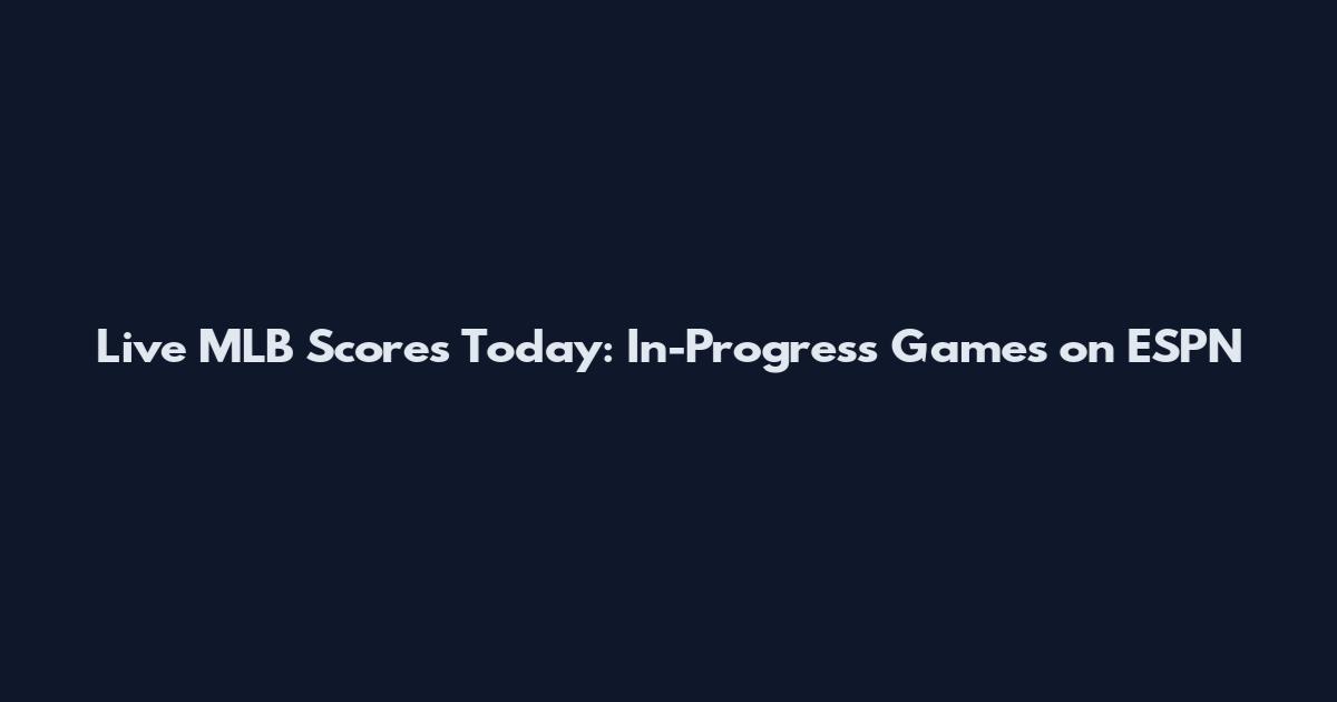 Live MLB Scores Today: In-Progress Games on ESPN