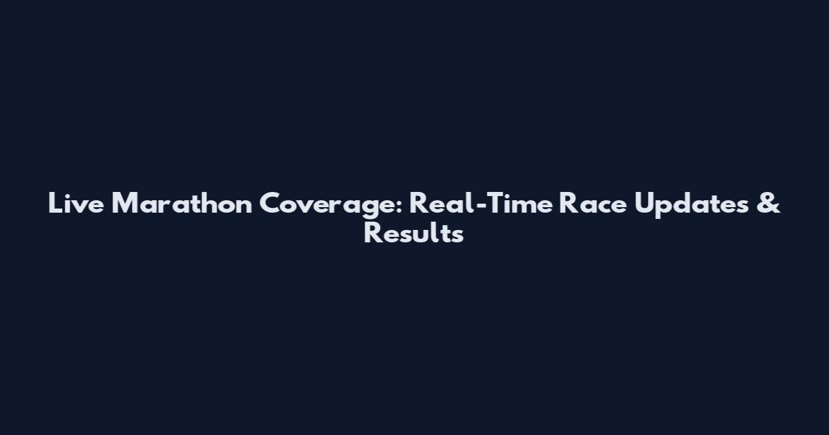 Live Marathon Coverage: Real-Time Race Updates & Results