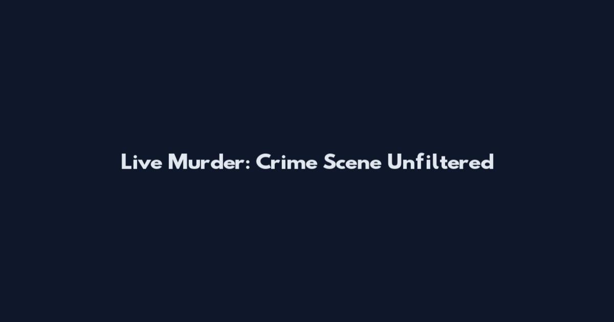 Live Murder: Crime Scene Unfiltered