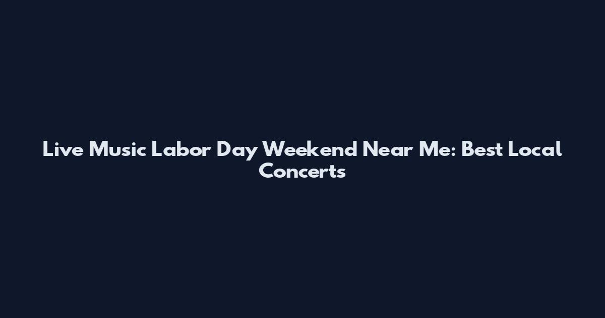 Live Music Labor Day Weekend Near Me: Best Local Concerts