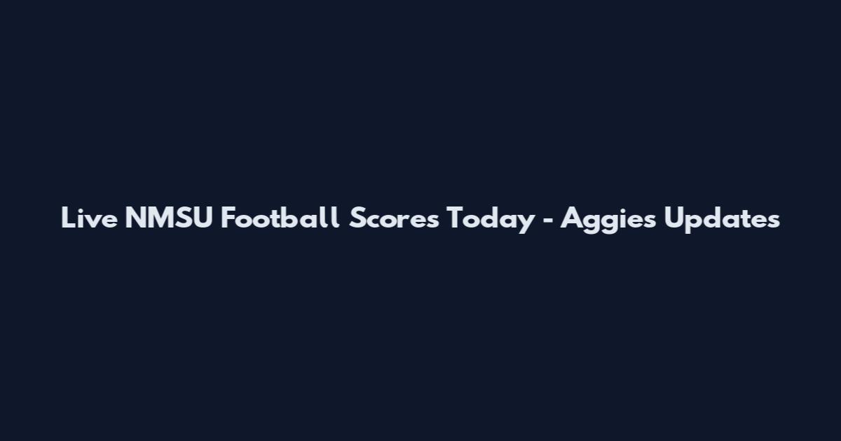 Live NMSU Football Scores Today - Aggies Updates