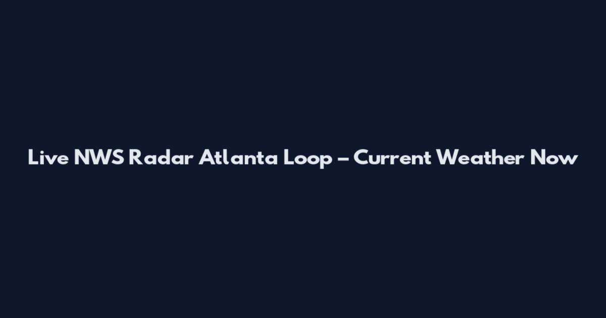 Live NWS Radar Atlanta Loop – Current Weather Now