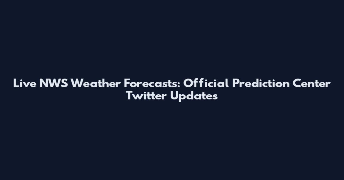 Live NWS Weather Forecasts: Official Prediction Center Twitter Updates