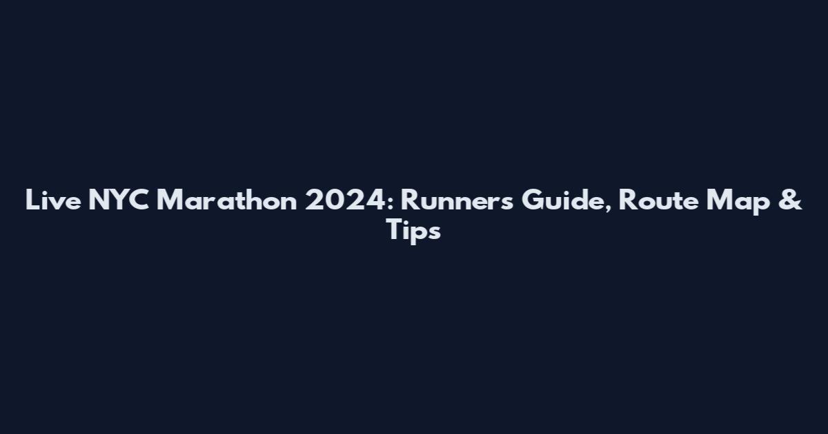 Live NYC Marathon 2024: Runner's Guide, Route Map & Tips