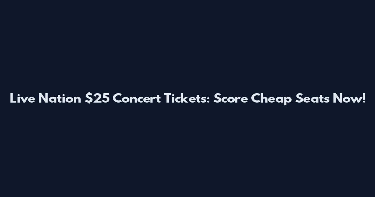 Live Nation $25 Concert Tickets: Score Cheap Seats Now!
