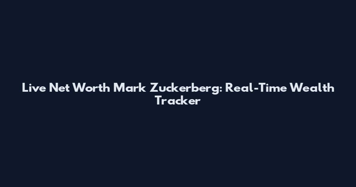 Live Net Worth Mark Zuckerberg: Real-Time Wealth Tracker