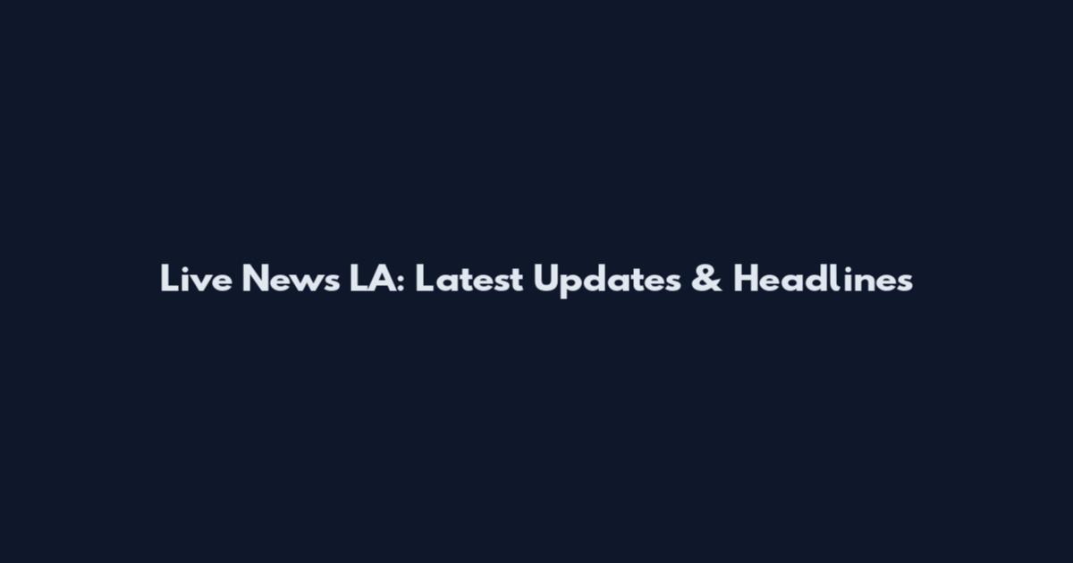 Live News LA: Latest Updates & Headlines
