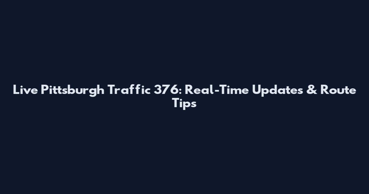 Live Pittsburgh Traffic 376: Real-Time Updates & Route Tips