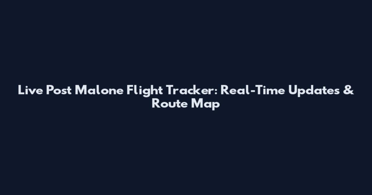 Live Post Malone Flight Tracker: Real-Time Updates & Route Map