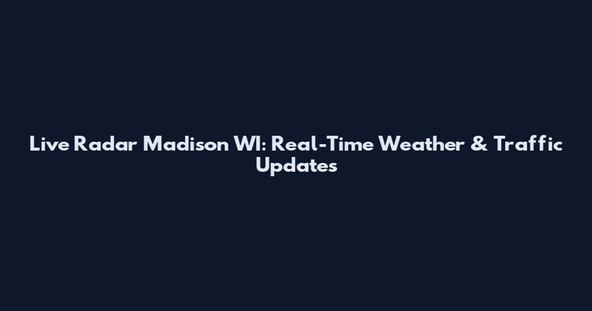 Live Radar Madison WI: Real-Time Weather & Traffic Updates