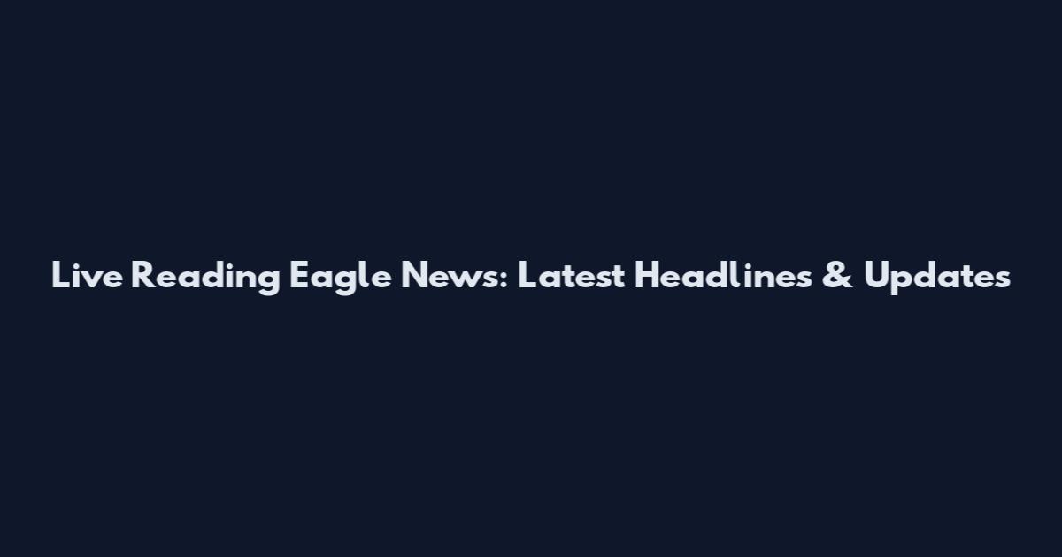 Live Reading Eagle News: Latest Headlines & Updates