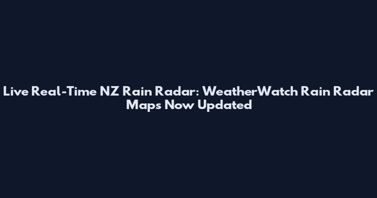 Live Real-Time NZ Rain Radar: WeatherWatch Rain Radar Maps Now Updated