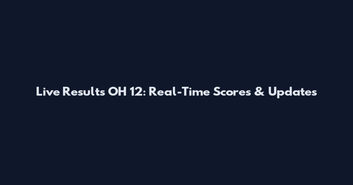 Live Results OH 12: Real-Time Scores & Updates