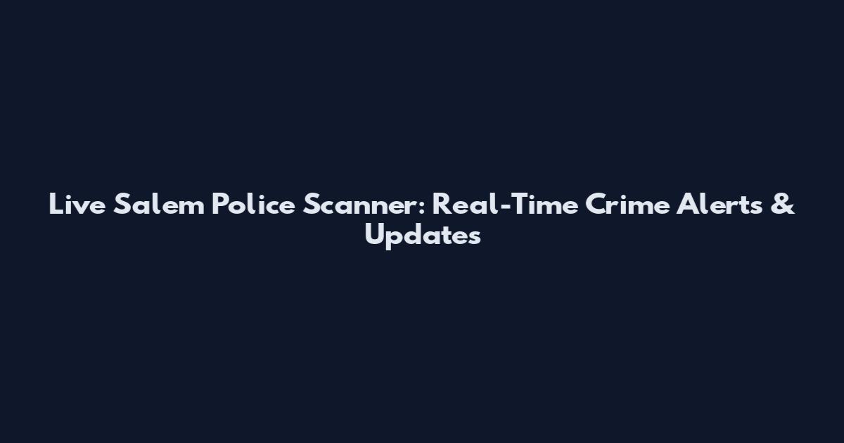 Live Salem Police Scanner: Real-Time Crime Alerts & Updates