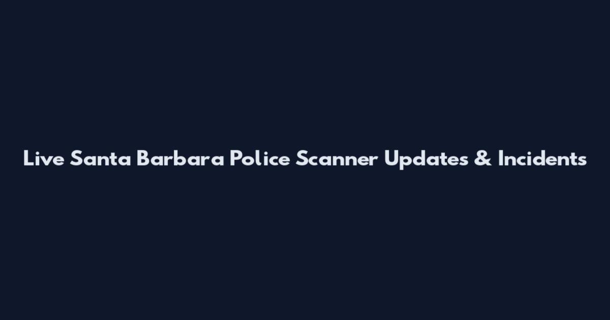 Live Santa Barbara Police Scanner Updates & Incidents