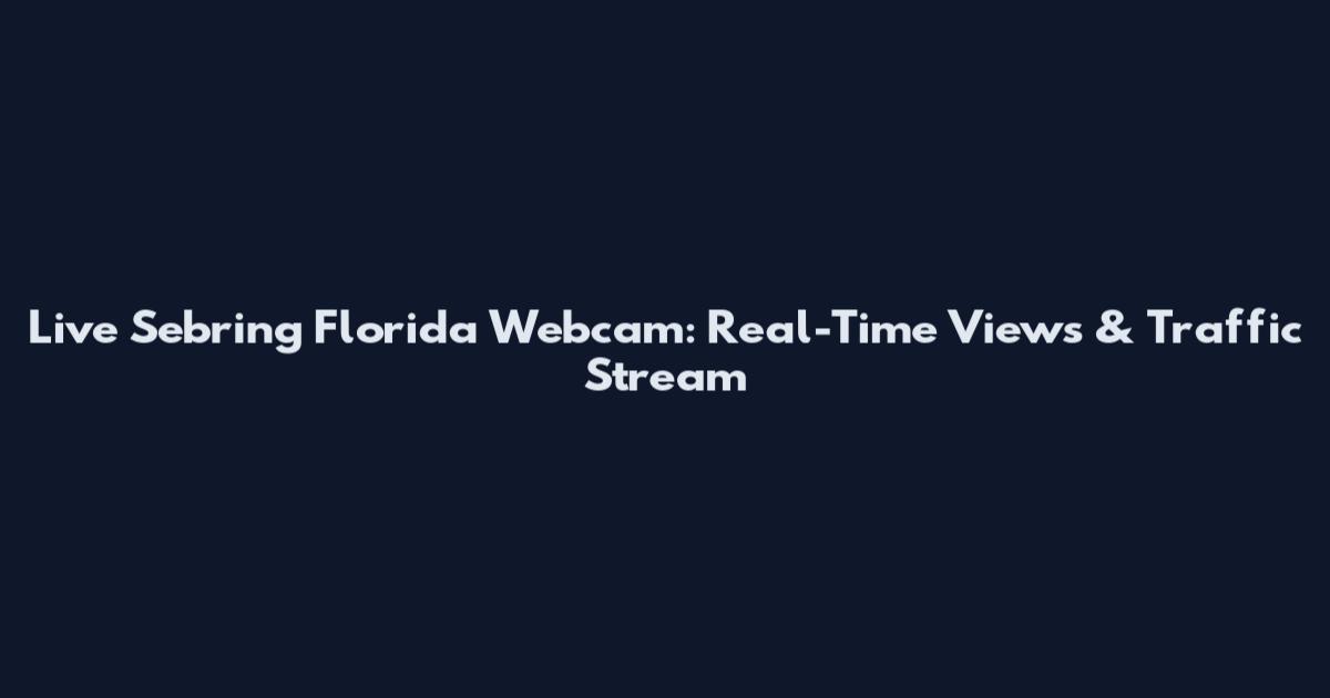Live Sebring Florida Webcam: Real-Time Views & Traffic Stream