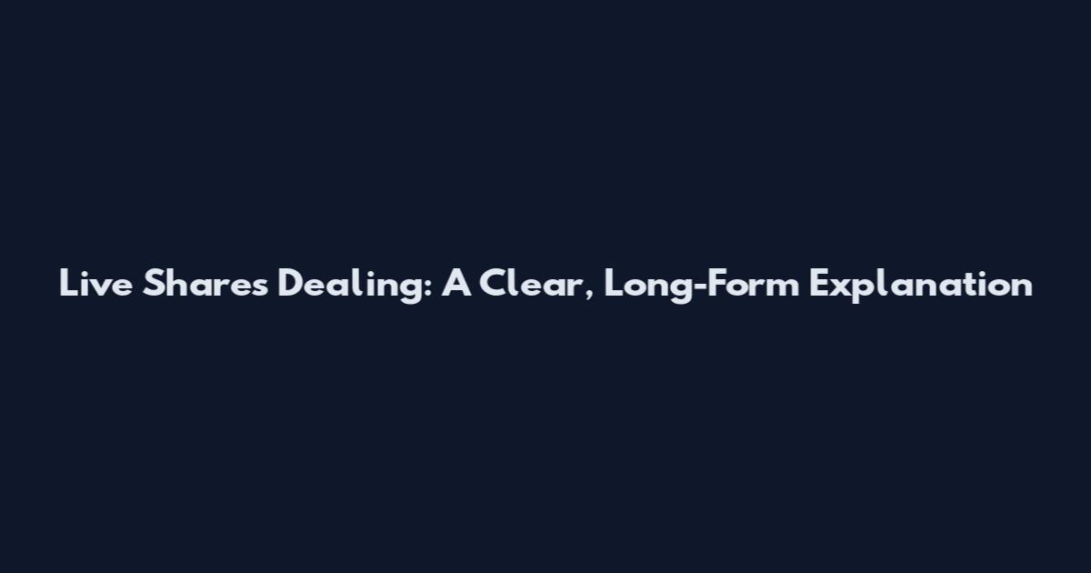 Live Shares Dealing: A Clear, Long-Form Explanation